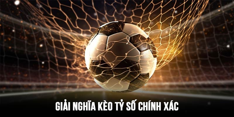 Giải nghĩa chi tiết về kèo tỷ số chính xác